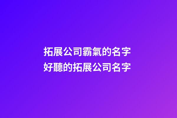 拓展公司霸氣的名字 好聽的拓展公司名字-第1張-公司起名-玄機(jī)派